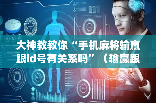 大神教教你“手机麻将输赢跟id号有关系吗”（输赢跟id号有关系吗)