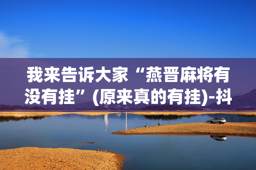 我来告诉大家“燕晋麻将有没有挂”(原来真的有挂)-抖音