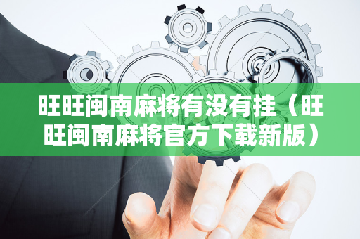 旺旺闽南麻将有没有挂（旺旺闽南麻将官方下载新版）