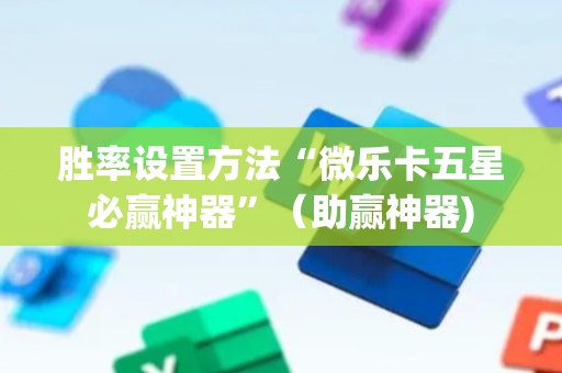 胜率设置方法“微乐卡五星必赢神器”（助赢神器)