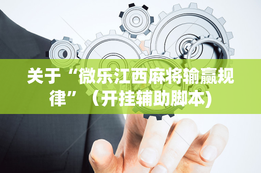 关于“微乐江西麻将输赢规律”（开挂辅助脚本)