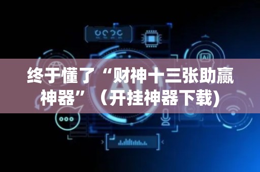 终于懂了“财神十三张助赢神器”（开挂神器下载)