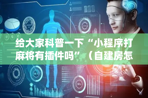 给大家科普一下“小程序打麻将有插件吗”（自建房怎么赢)