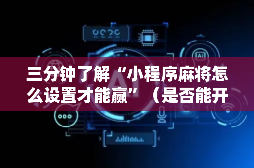 三分钟了解“小程序麻将怎么设置才能赢”（是否能开挂)