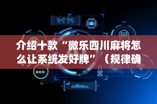 介绍十款“微乐四川麻将怎么让系统发好牌”（规律确实有挂)