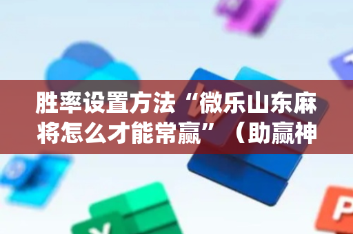 胜率设置方法“微乐山东麻将怎么才能常赢”（助赢神器)
