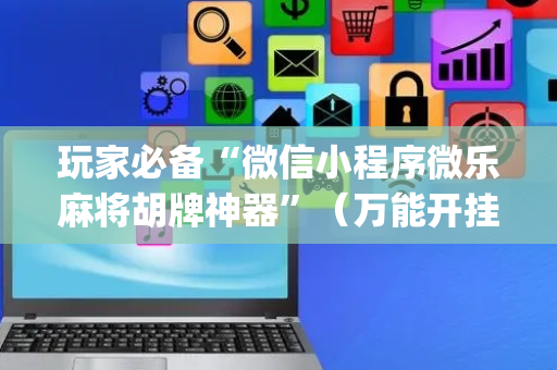 玩家必备“微信小程序微乐麻将胡牌神器”（万能开挂神器)
