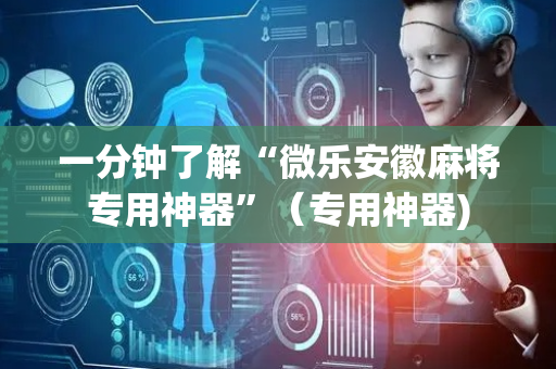 一分钟了解“微乐安徽麻将专用神器”（专用神器)
