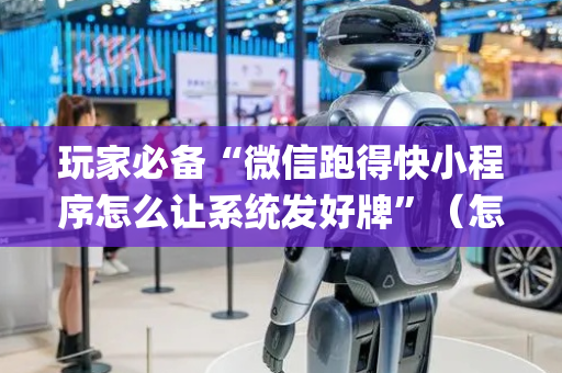 玩家必备“微信跑得快小程序怎么让系统发好牌”（怎么能让牌好一点)