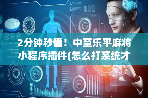 2分钟秒懂！中至乐平麻将小程序插件(怎么打系统才能给好牌)