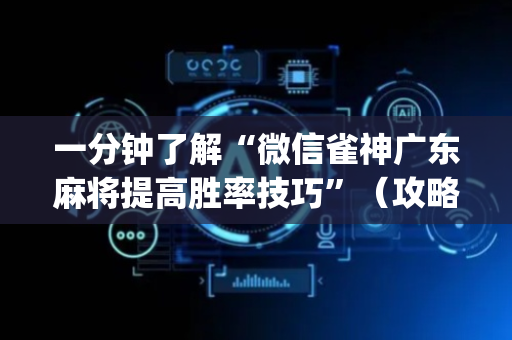 一分钟了解“微信雀神广东麻将提高胜率技巧”（攻略插件)