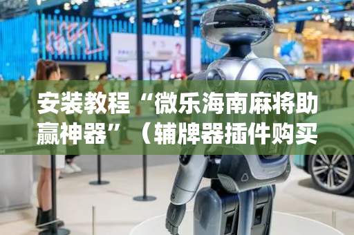安装教程“微乐海南麻将助赢神器”（辅牌器插件购买)
