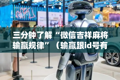 三分钟了解“微信吉祥麻将输赢规律”（输赢跟id号有关系吗)