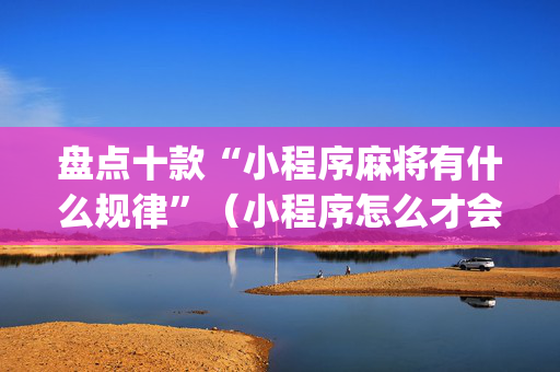 盘点十款“小程序麻将有什么规律”（小程序怎么才会赢)