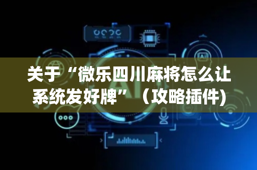 关于“微乐四川麻将怎么让系统发好牌”（攻略插件)