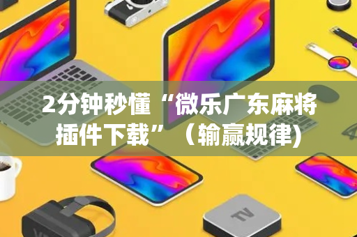 2分钟秒懂“微乐广东麻将插件下载”（输赢规律)