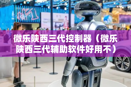 微乐陕西三代控制器（微乐陕西三代辅助软件好用不）