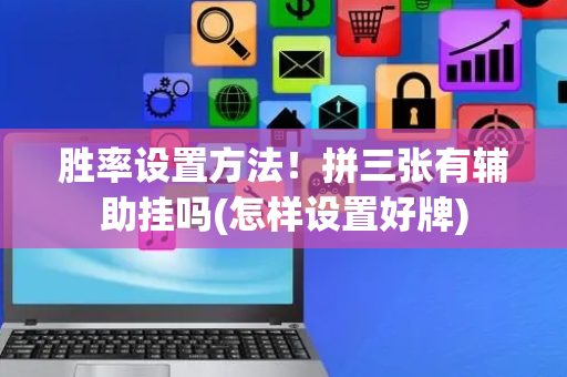 胜率设置方法！拼三张有辅助挂吗(怎样设置好牌)