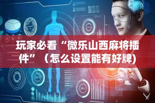 玩家必看“微乐山西麻将插件”（怎么设置能有好牌)