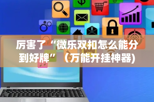 厉害了“微乐双扣怎么能分到好牌”（万能开挂神器)