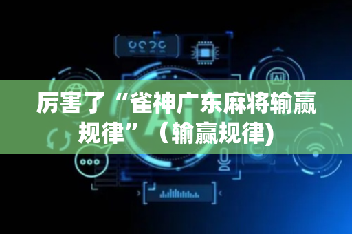 厉害了“雀神广东麻将输赢规律”（输赢规律)