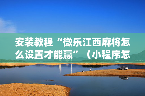安装教程“微乐江西麻将怎么设置才能赢”（小程序怎么才会赢)
