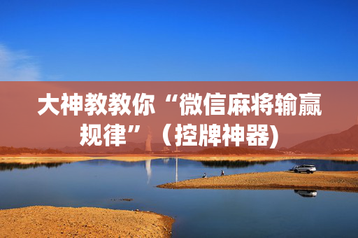 大神教教你“微信麻将输赢规律”（控牌神器)