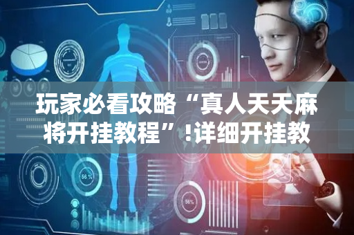 玩家必看攻略“真人天天麻将开挂教程”!详细开挂教程-抖音