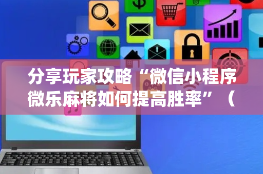 分享玩家攻略“微信小程序微乐麻将如何提高胜率”（软件出售)