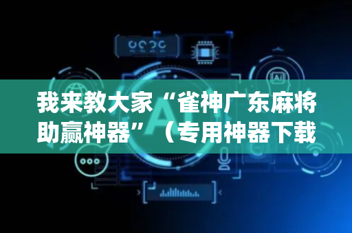 我来教大家“雀神广东麻将助赢神器”（专用神器下载)