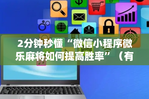 2分钟秒懂“微信小程序微乐麻将如何提高胜率”（有什么规律)