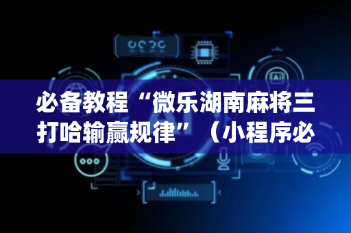 必备教程“微乐湖南麻将三打哈输赢规律”（小程序必赢神器)