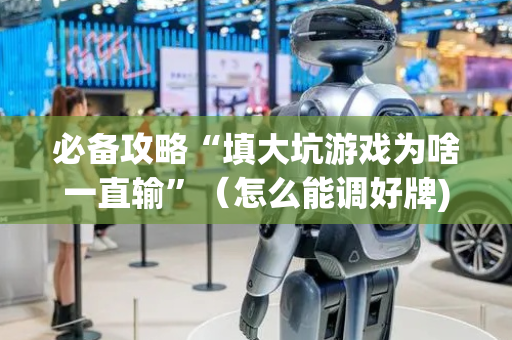 必备攻略“填大坑游戏为啥一直输”（怎么能调好牌)