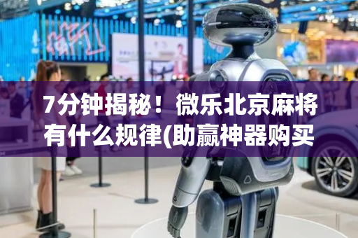 7分钟揭秘！微乐北京麻将有什么规律(助赢神器购买)