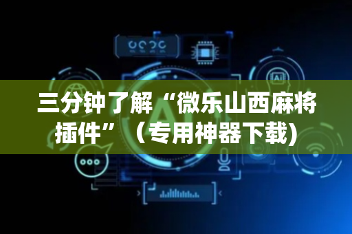 三分钟了解“微乐山西麻将插件”（专用神器下载)