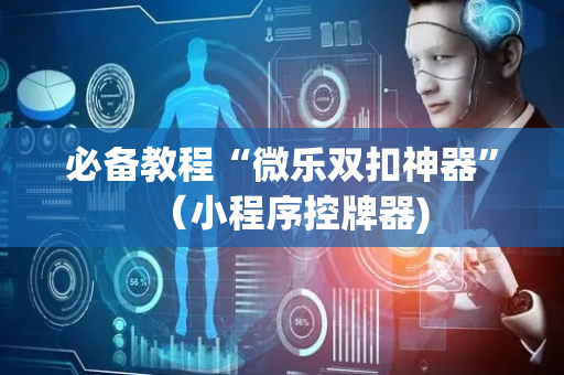 必备教程“微乐双扣神器”（小程序控牌器)