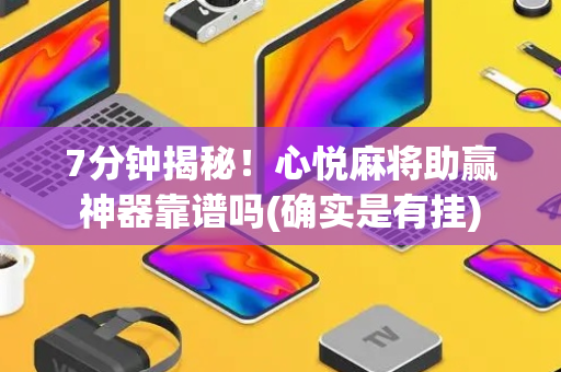7分钟揭秘！心悦麻将助赢神器靠谱吗(确实是有挂)