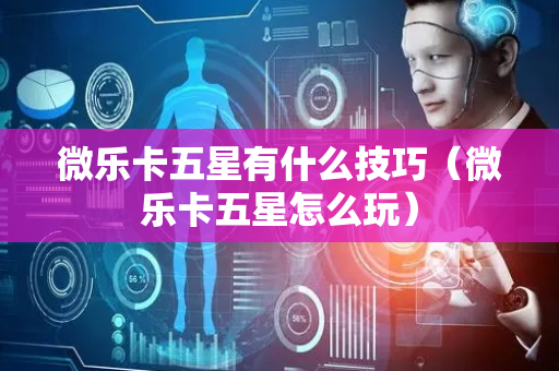 微乐卡五星有什么技巧（微乐卡五星怎么玩）