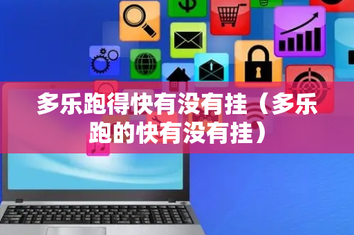 多乐跑得快有没有挂（多乐跑的快有没有挂）