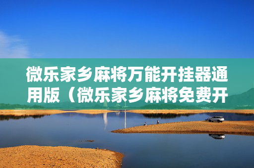 微乐家乡麻将万能开挂器通用版（微乐家乡麻将免费开挂）