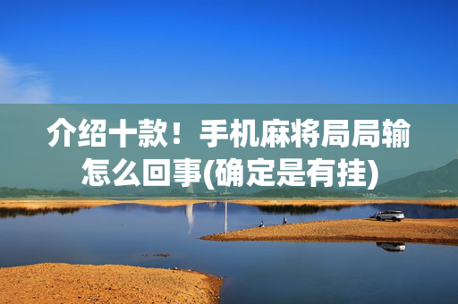 介绍十款！手机麻将局局输怎么回事(确定是有挂)