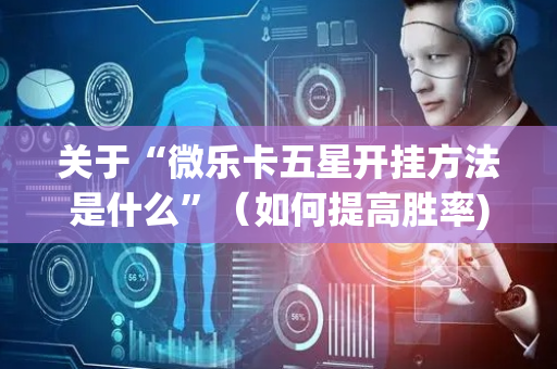 关于“微乐卡五星开挂方法是什么”（如何提高胜率)
