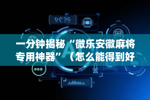 一分钟揭秘“微乐安徽麻将专用神器”（怎么能得到好牌)