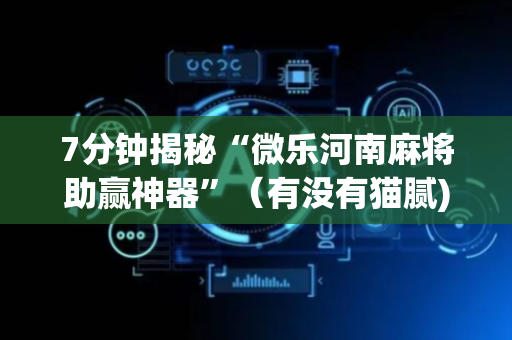 7分钟揭秘“微乐河南麻将助赢神器”（有没有猫腻)
