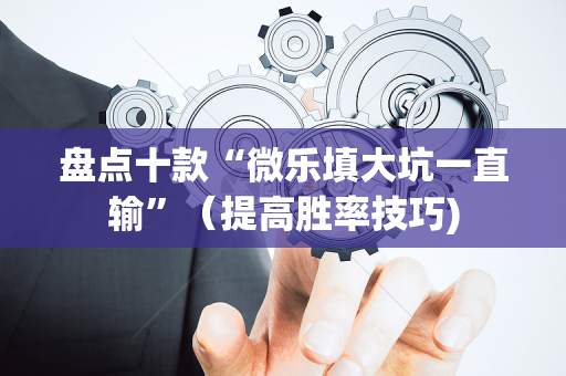 盘点十款“微乐填大坑一直输”（提高胜率技巧)