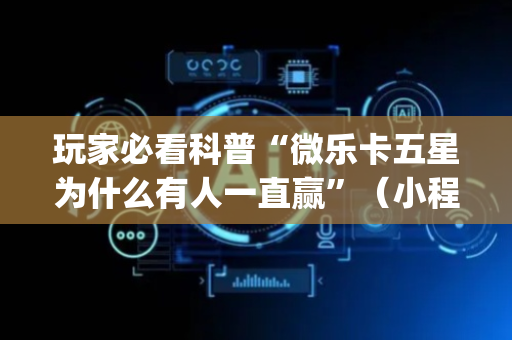 玩家必看科普“微乐卡五星为什么有人一直赢”（小程序必赢神器)