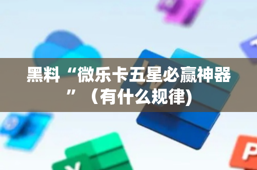 黑料“微乐卡五星必赢神器”（有什么规律)