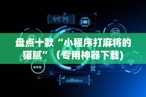盘点十款“小程序打麻将的猫腻”（专用神器下载)