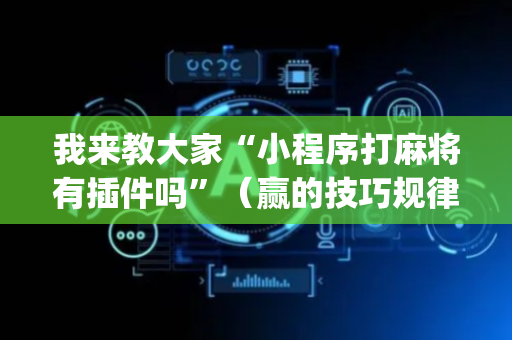 我来教大家“小程序打麻将有插件吗”（赢的技巧规律)