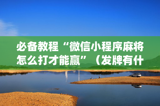 必备教程“微信小程序麻将怎么打才能赢”（发牌有什么规律吗)